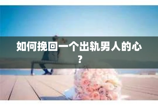 如何挽回一个出轨男人的心？