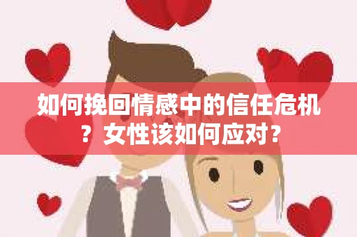 如何挽回情感中的信任危机？女性该如何应对？