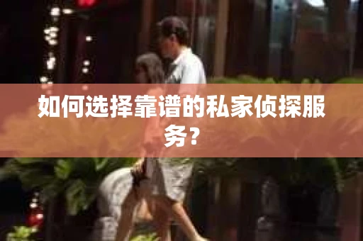 如何选择靠谱的私家侦探服务? 如何选择靠谱的私家侦探服务?