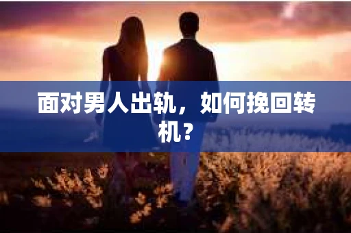 面对男人出轨，如何挽回转机？