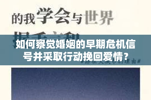 如何察觉婚姻的早期危机信号并采取行动挽回爱情？