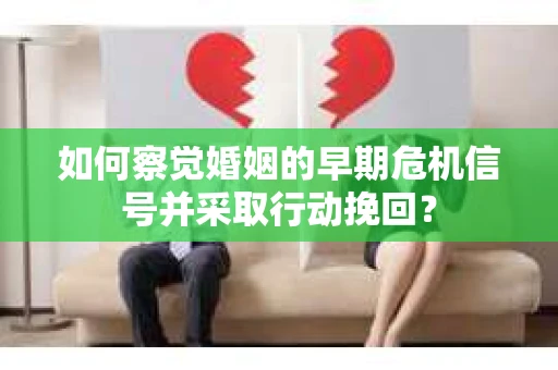 如何察觉婚姻的早期危机信号并采取行动挽回？