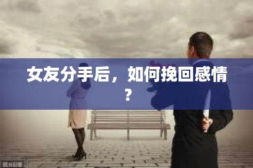 女友分手后，如何挽回感情？