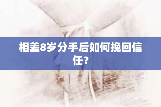 相差8岁分手后如何挽回信任？