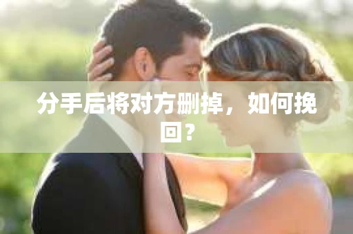分手后将对方删掉，如何挽回？