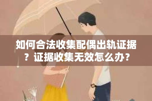 如何合法收集配偶出轨证据?证据收集无效怎么办? 如何合法收集配偶出轨证据?证据收集无效怎么办?