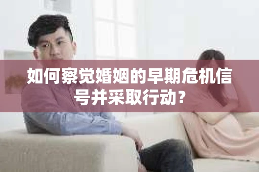 如何察觉婚姻的早期危机信号并采取行动？