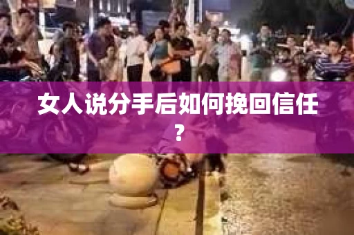 女人说分手后如何挽回信任？