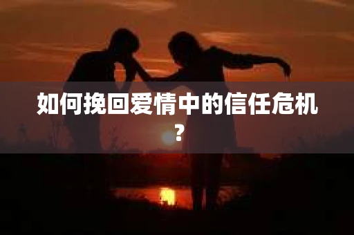 如何挽回爱情中的信任危机？