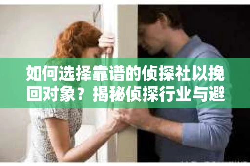如何选择靠谱的侦探社以挽回对象？揭秘侦探行业与避坑指南