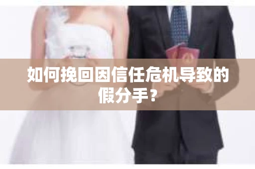 如何挽回因信任危机导致的假分手？
