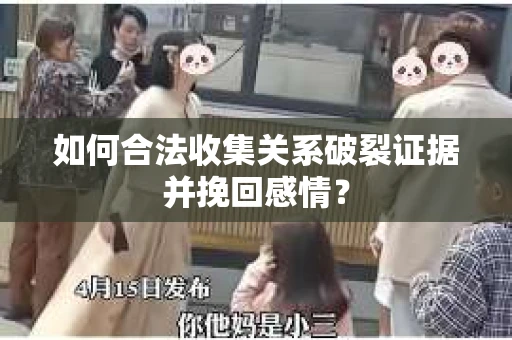 如何合法收集关系破裂证据并挽回感情？