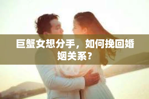 巨蟹女想分手，如何挽回婚姻关系？