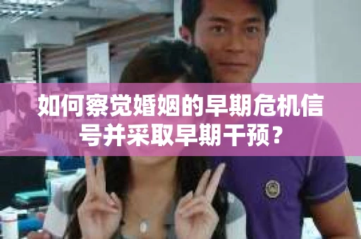 如何察觉婚姻的早期危机信号并采取早期干预？