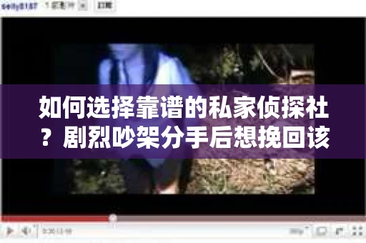 如何选择靠谱的私家侦探社？剧烈吵架分手后想挽回该怎么做？