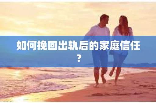如何挽回出轨后的家庭信任？