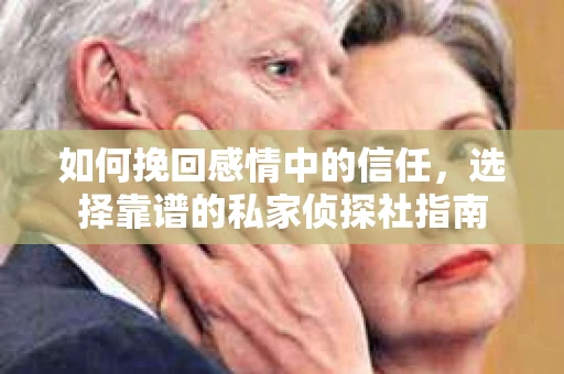 如何挽回感情中的信任，选择靠谱的私家侦探社指南