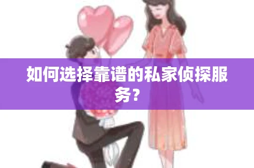 如何选择靠谱的私家侦探服务？