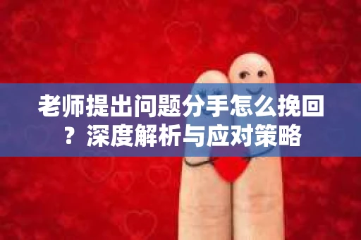 老师提出问题分手怎么挽回？深度解析与应对策略