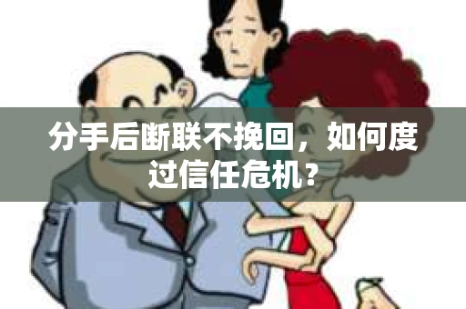 分手后断联不挽回，如何度过信任危机？