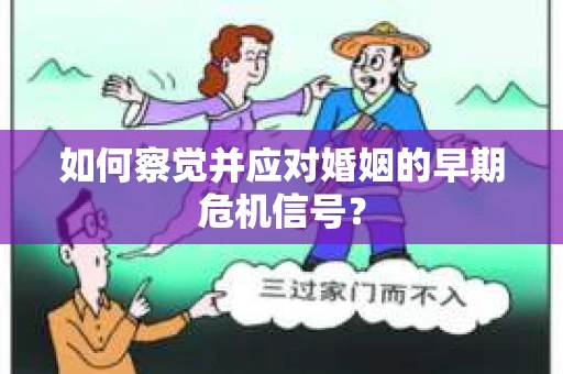 如何察觉并应对婚姻的早期危机信号？