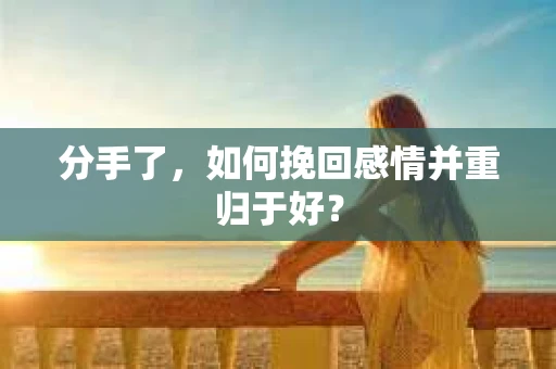 分手了，如何挽回感情并重归于好？