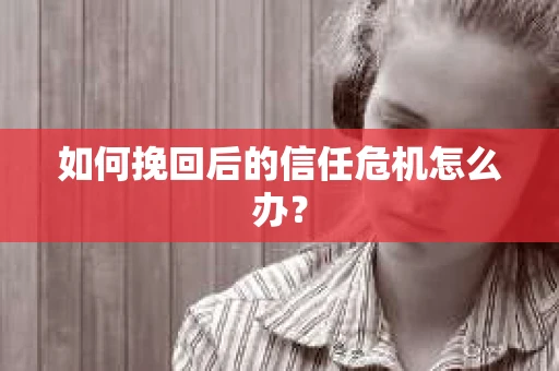 如何挽回后的信任危机怎么办？