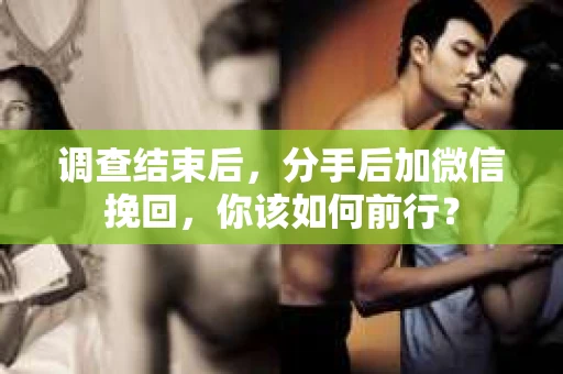 调查结束后，分手后加微信挽回，你该如何前行？