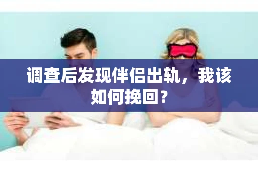 调查后发现伴侣出轨，我该如何挽回？