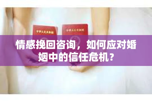 情感挽回咨询，如何应对婚姻中的信任危机？