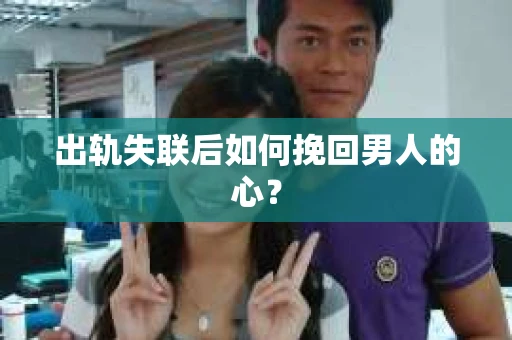 出轨失联后如何挽回男人的心？