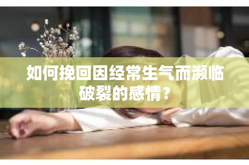 如何挽回因经常生气而濒临破裂的感情？