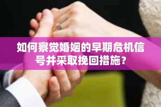 如何察觉婚姻的早期危机信号并采取挽回措施？