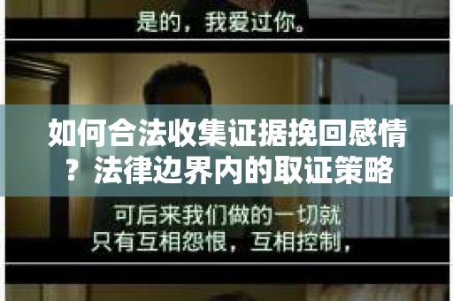 如何合法收集证据挽回感情？法律边界内的取证策略