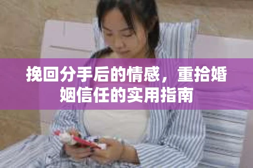 挽回分手后的情感，重拾婚姻信任的实用指南