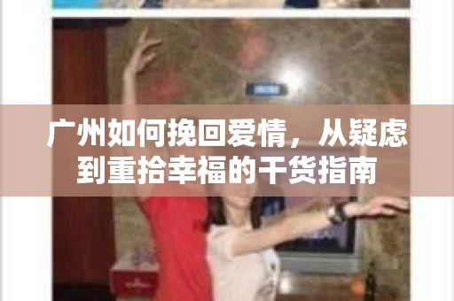 广州如何挽回爱情，从疑虑到重拾幸福的干货指南