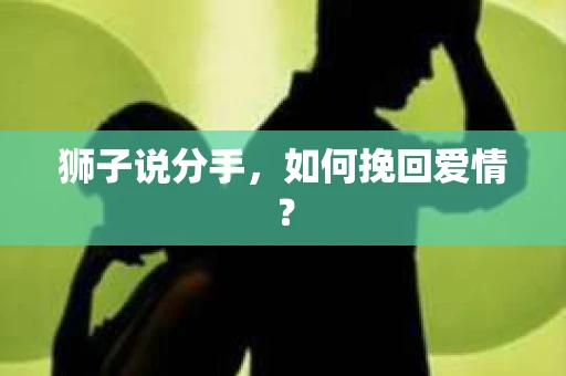 狮子说分手，如何挽回爱情？