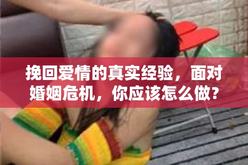 挽回爱情的真实经验，面对婚姻危机，你应该怎么做？