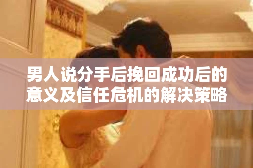 男人说分手后挽回成功后的意义及信任危机的解决策略