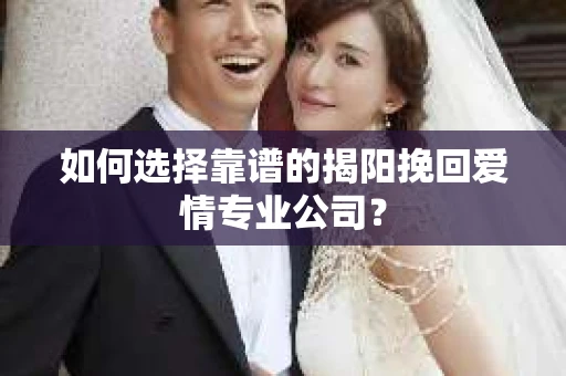 如何选择靠谱的揭阳挽回爱情专业公司？