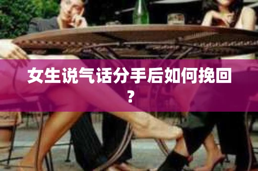 女生说气话分手后如何挽回？