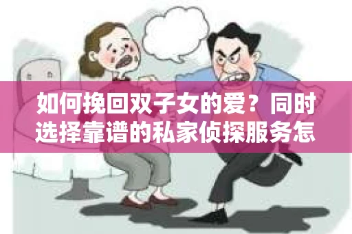 如何挽回双子女的爱？同时选择靠谱的私家侦探服务怎么办？