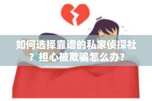 如何选择靠谱的私家侦探社？担心被欺骗怎么办？