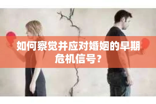 如何察觉并应对婚姻的早期危机信号？