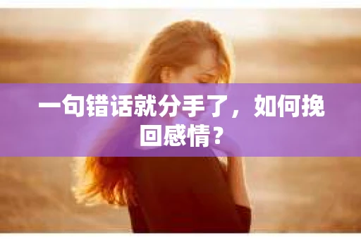 一句错话就分手了，如何挽回感情？