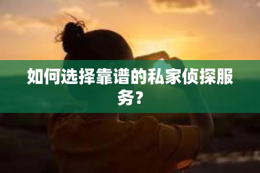 如何选择靠谱的私家侦探服务？