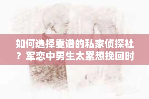 如何选择靠谱的私家侦探社？军恋中男生太累想挽回时怎么办？