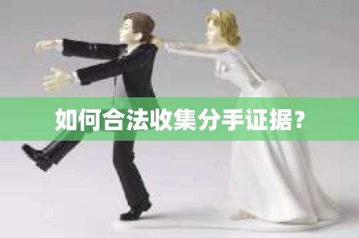 如何合法收集分手证据？