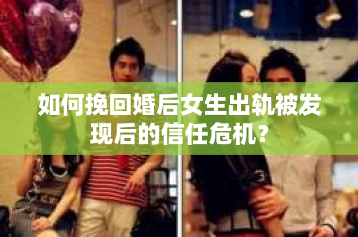 如何挽回婚后女生出轨被发现后的信任危机？
