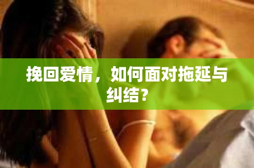 挽回爱情，如何面对拖延与纠结？
